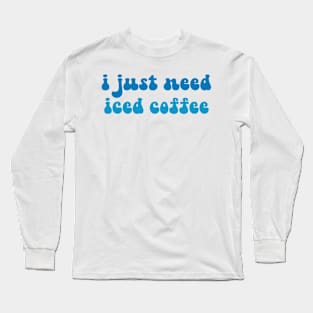 i just need iced coffee Long Sleeve T-Shirt